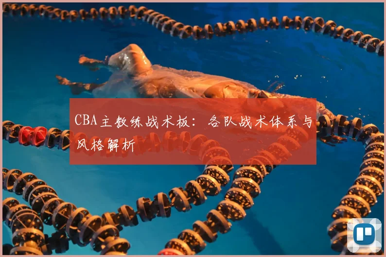 CBA主教练战术板:各队战术体系与风格解析