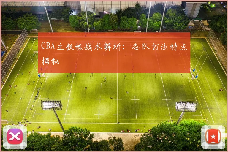 CBA主教练战术解析:各队打法特点揭秘