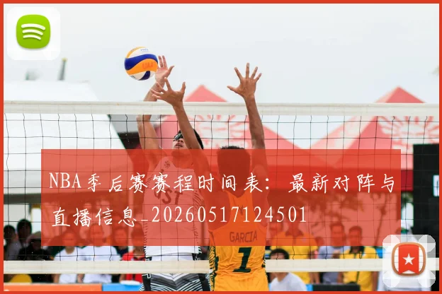 NBA季后赛赛程时间表:最新对阵与直播信息_20260517124501