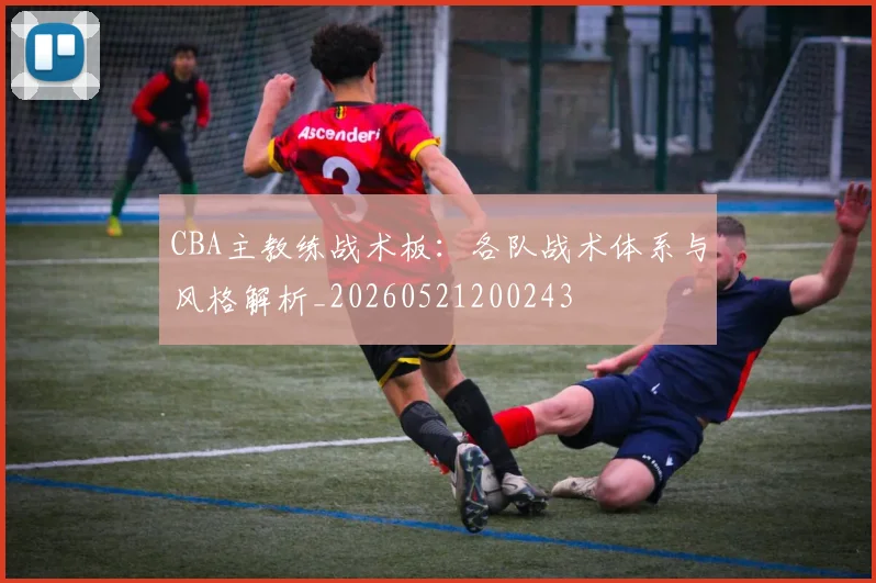CBA主教练战术板:各队战术体系与风格解析_20260521200243