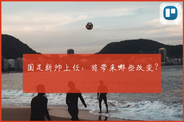 国足新帅上任,将带来哪些改变?