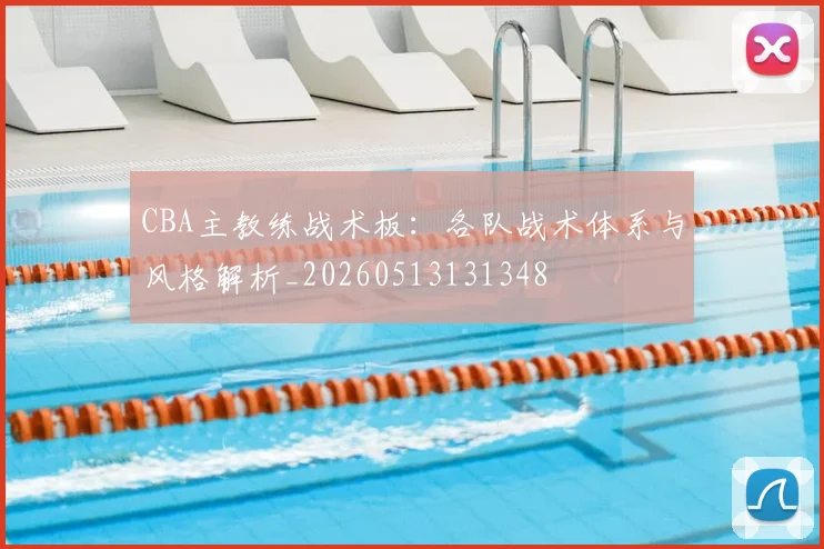CBA主教练战术板:各队战术体系与风格解析_20260513131348