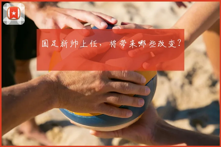 国足新帅上任,将带来哪些改变?